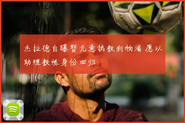 杰拉德自曝暂无意执教利物浦 愿以助理教练身份回归