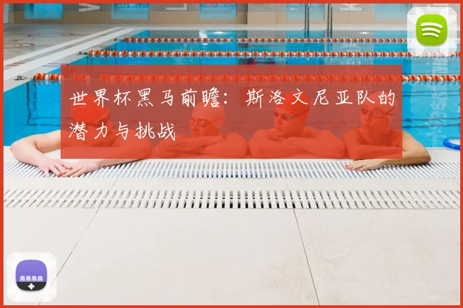 世界杯黑马前瞻：斯洛文尼亚队的潜力与挑战