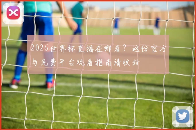 2026世界杯直播在哪看?这份官方与免费平台观看指南请收好