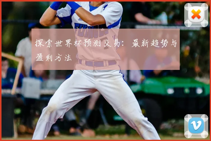 探索世界杯预测交易：最新趋势与盈利方法