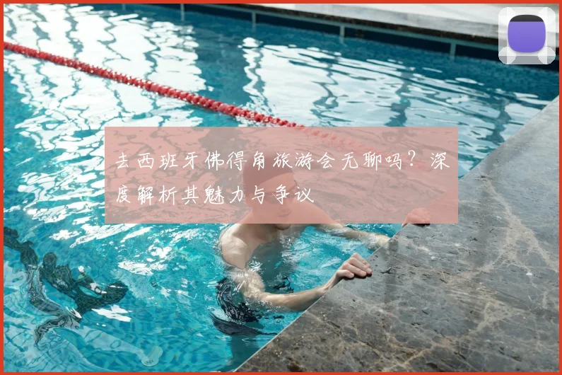 去西班牙佛得角旅游会无聊吗？深度解析其魅力与争议