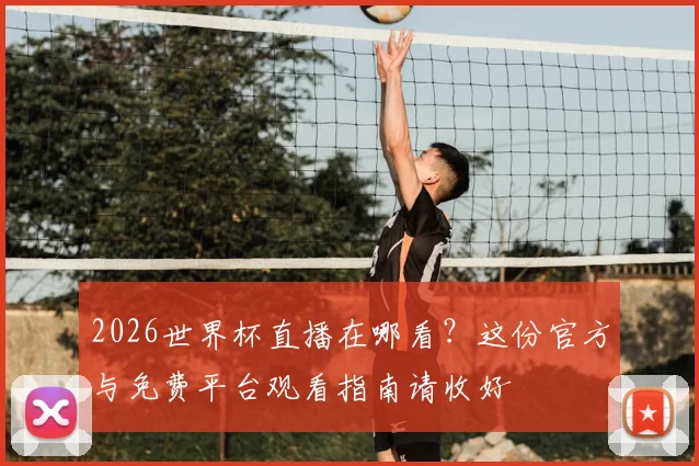 2026世界杯直播在哪看？这份官方与免费平台观看指南请收好